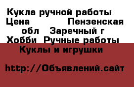 Кукла ручной работы  › Цена ­ 1 250 - Пензенская обл., Заречный г. Хобби. Ручные работы » Куклы и игрушки   